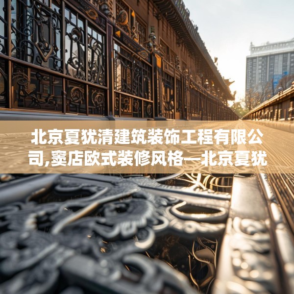 北京夏犹清建筑装饰工程有限公司,窦店欧式装修风格—北京夏犹清建筑装饰工程有限公司267.a143b144c147fgy.154fhsg