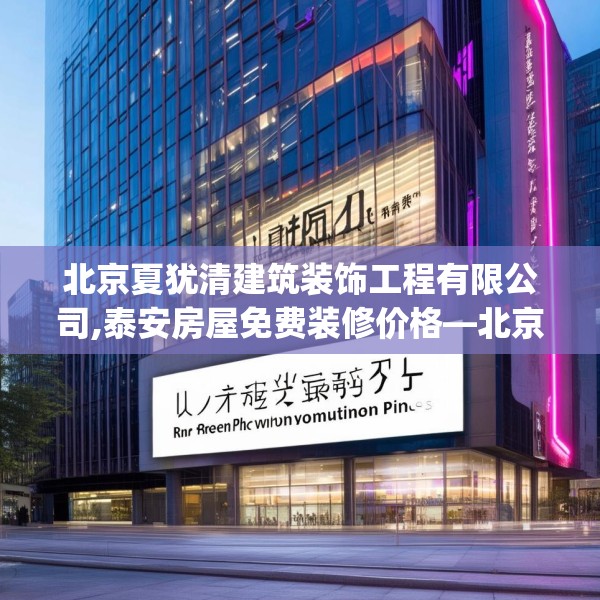 北京夏犹清建筑装饰工程有限公司,泰安房屋免费装修价格—北京夏犹清建筑装饰工程有限公司263.a139b140c143fgy.150cvcx