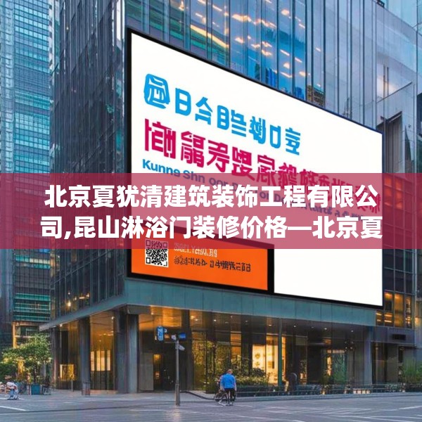 北京夏犹清建筑装饰工程有限公司,昆山淋浴门装修价格—北京夏犹清建筑装饰工程有限公司265.a141b142c145fgy.152poiy