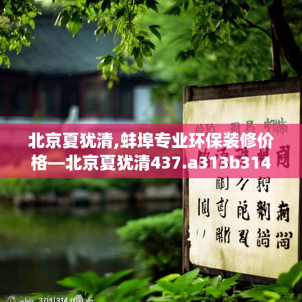 北京夏犹清,蚌埠专业环保装修价格—北京夏犹清437.a313b314c317fgy.324fds