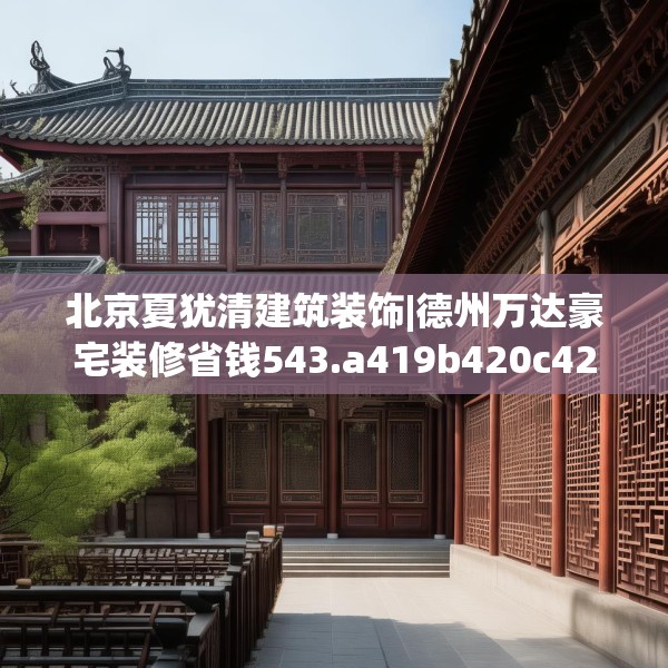 北京夏犹清建筑装饰|德州万达豪宅装修省钱543.a419b420c423fgy.430uyk