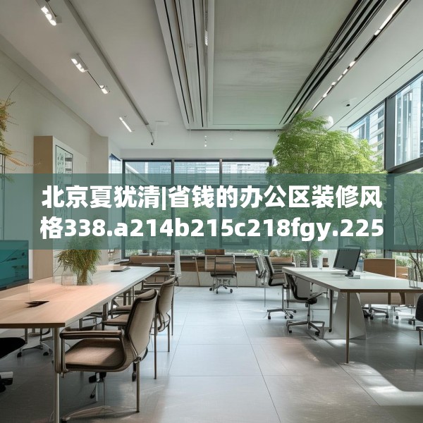 北京夏犹清|省钱的办公区装修风格338.a214b215c218fgy.225xczxv