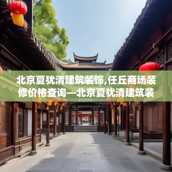 北京夏犹清建筑装饰,任丘商场装修价格查询—北京夏犹清建筑装饰173.a49b50c53fgy.60cvcx