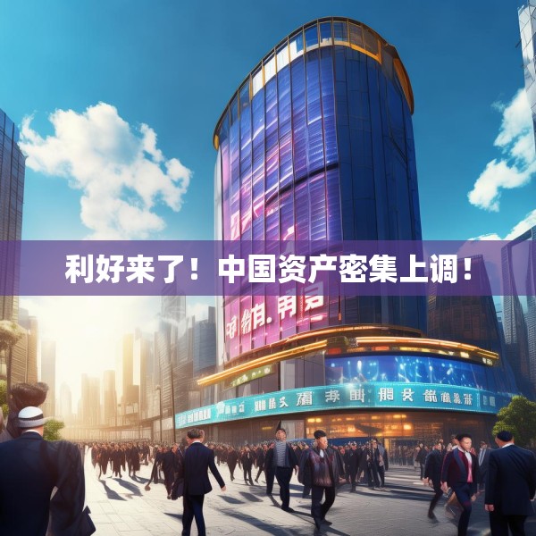 利好来了！中国资产密集上调！