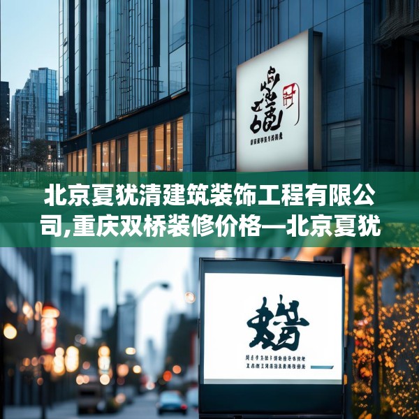 北京夏犹清建筑装饰工程有限公司,重庆双桥装修价格—北京夏犹清建筑装饰工程有限公司296.a172b173c176fgy.183wew