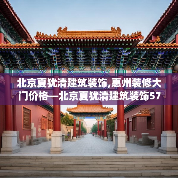 北京夏犹清建筑装饰,惠州装修大门价格—北京夏犹清建筑装饰575.a451b452c455fgy.462bnbn