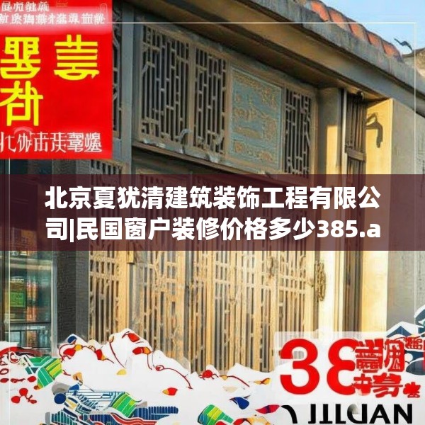 北京夏犹清建筑装饰工程有限公司|民国窗户装修价格多少385.a261b262c265fgy.272fdsfds