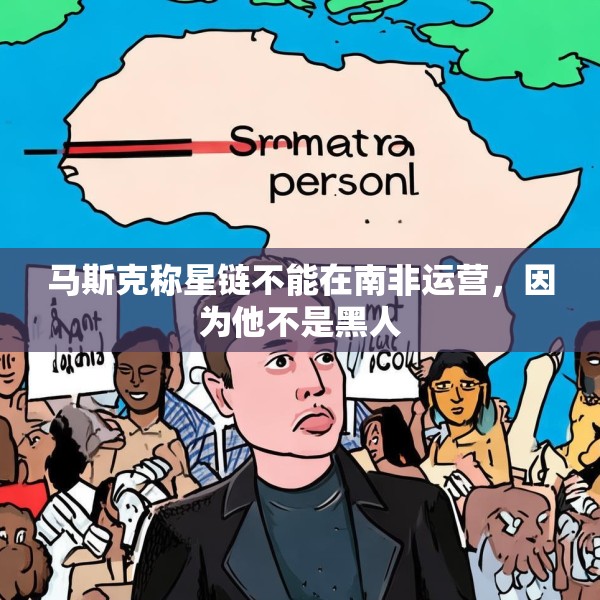 马斯克称星链不能在南非运营，因为他不是黑人