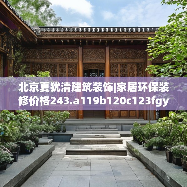 北京夏犹清建筑装饰|家居环保装修价格243.a119b120c123fgy.130fghfd