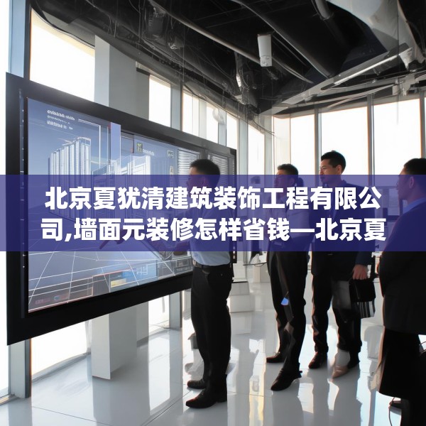 北京夏犹清建筑装饰工程有限公司,墙面元装修怎样省钱—北京夏犹清建筑装饰工程有限公司441.a317b318c321fgy.328fghfd