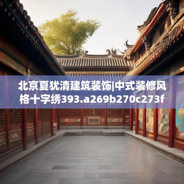 北京夏犹清建筑装饰|中式装修风格十字绣393.a269b270c273fgy.280fhsg