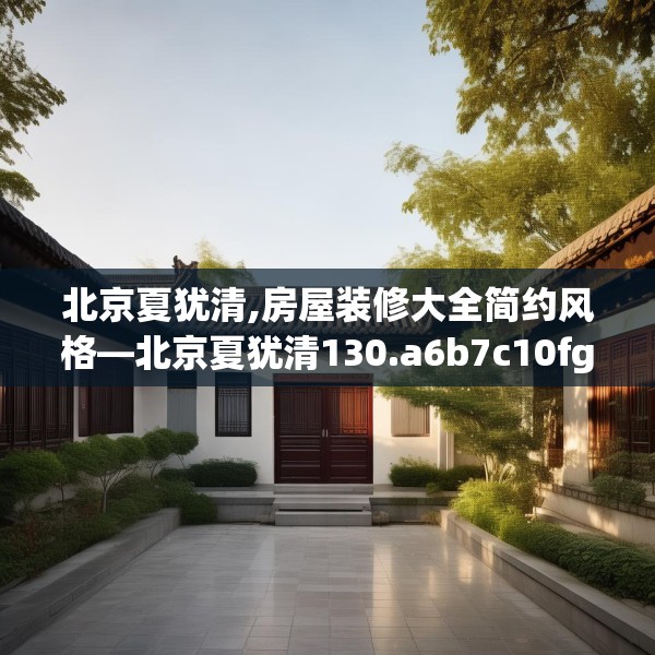 北京夏犹清,房屋装修大全简约风格—北京夏犹清130.a6b7c10fgy.17htyj