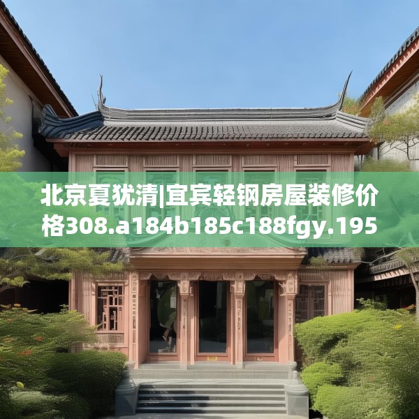 北京夏犹清|宜宾轻钢房屋装修价格308.a184b185c188fgy.19576674