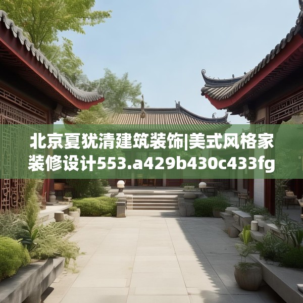 北京夏犹清建筑装饰|美式风格家装修设计553.a429b430c433fgy.440poiy