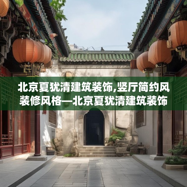 北京夏犹清建筑装饰,竖厅简约风装修风格—北京夏犹清建筑装饰320.a196b197c200fgy.207xczxv