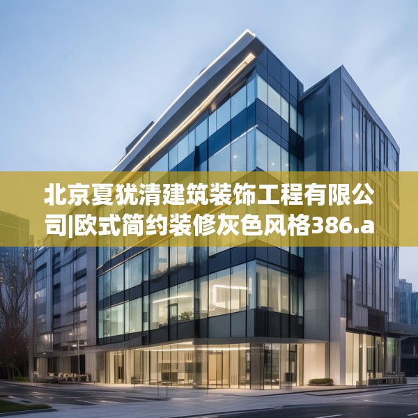 北京夏犹清建筑装饰工程有限公司|欧式简约装修灰色风格386.a262b263c266fgy.273wew