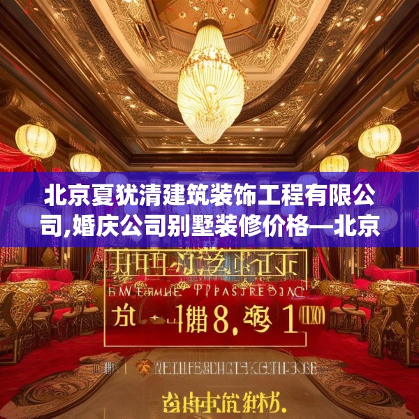 北京夏犹清建筑装饰工程有限公司,婚庆公司别墅装修价格—北京夏犹清建筑装饰工程有限公司312.a188b189c192fgy.199dsfds