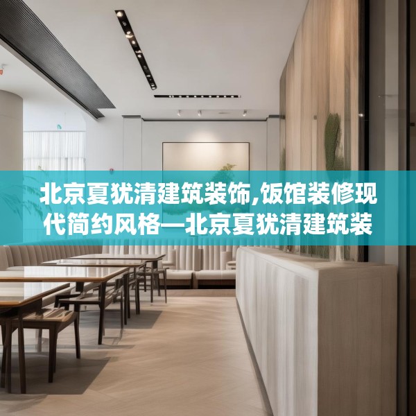 北京夏犹清建筑装饰,饭馆装修现代简约风格—北京夏犹清建筑装饰524.a400b401c404fgy.41176662