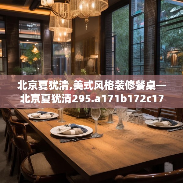 北京夏犹清,美式风格装修餐桌—北京夏犹清295.a171b172c175fgy.182fdsfds
