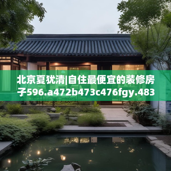 北京夏犹清|自住最便宜的装修房子596.a472b473c476fgy.48376658