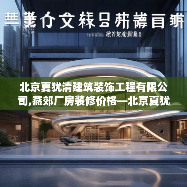 北京夏犹清建筑装饰工程有限公司,燕郊厂房装修价格—北京夏犹清建筑装饰工程有限公司567.a443b444c447fgy.454fghfd