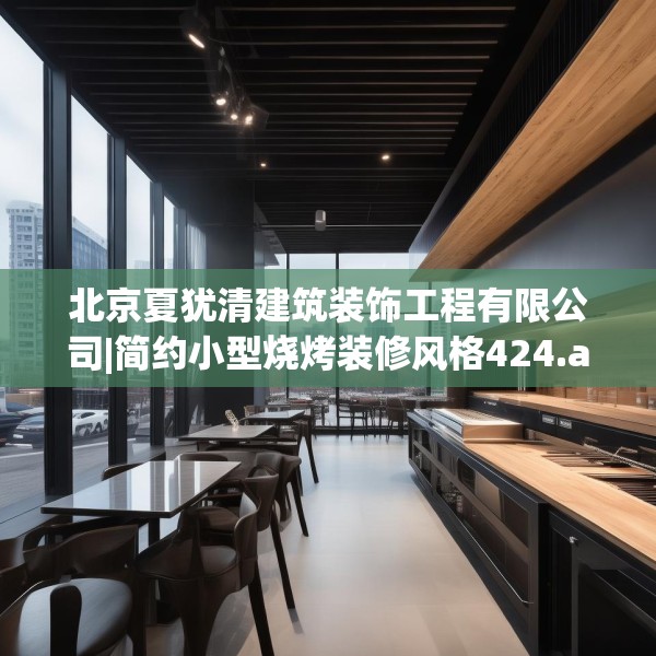 北京夏犹清建筑装饰工程有限公司|简约小型烧烤装修风格424.a300b301c304fgy.311sdA