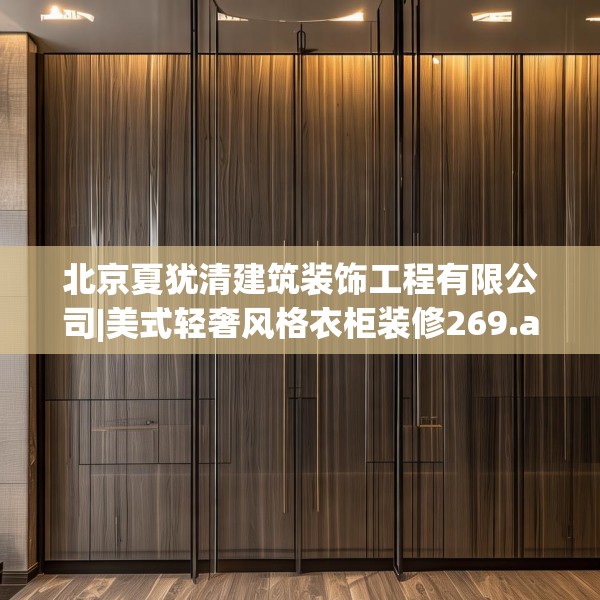 北京夏犹清建筑装饰工程有限公司|美式轻奢风格衣柜装修269.a145b146c149fgy.156bnbn