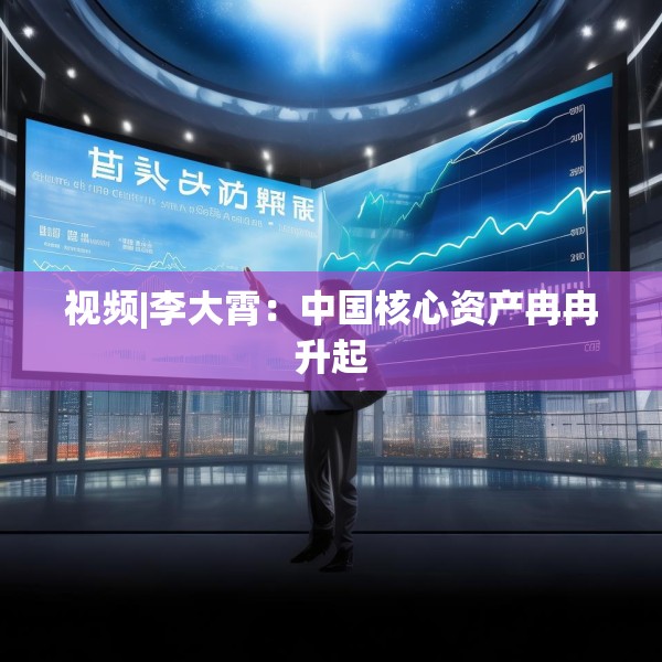 视频|李大霄：中国核心资产冉冉升起