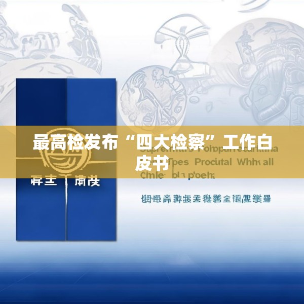 最高检发布“四大检察”工作白皮书