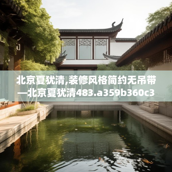 北京夏犹清,装修风格简约无吊带—北京夏犹清483.a359b360c363fgy.370fhsg