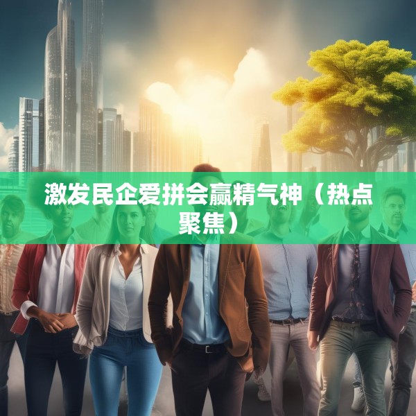 激发民企爱拼会赢精气神（热点聚焦）