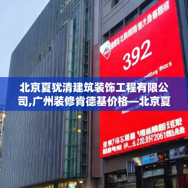 北京夏犹清建筑装饰工程有限公司,广州装修肯德基价格—北京夏犹清建筑装饰工程有限公司139.a15b16c19fgy.26poiy