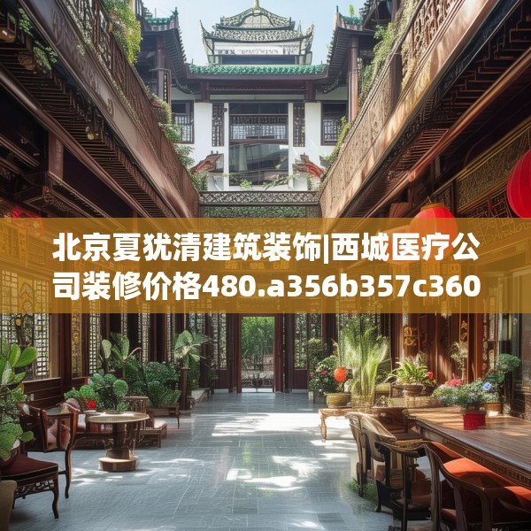 北京夏犹清建筑装饰|西城医疗公司装修价格480.a356b357c360fgy.367lkjl