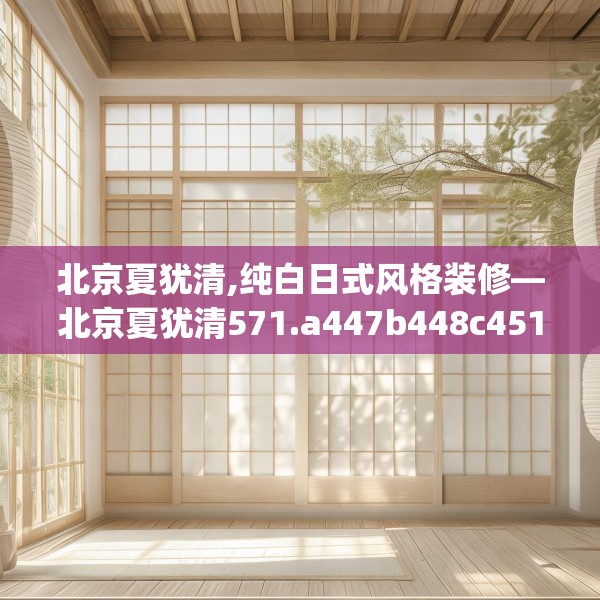 北京夏犹清,纯白日式风格装修—北京夏犹清571.a447b448c451fgy.458poiy