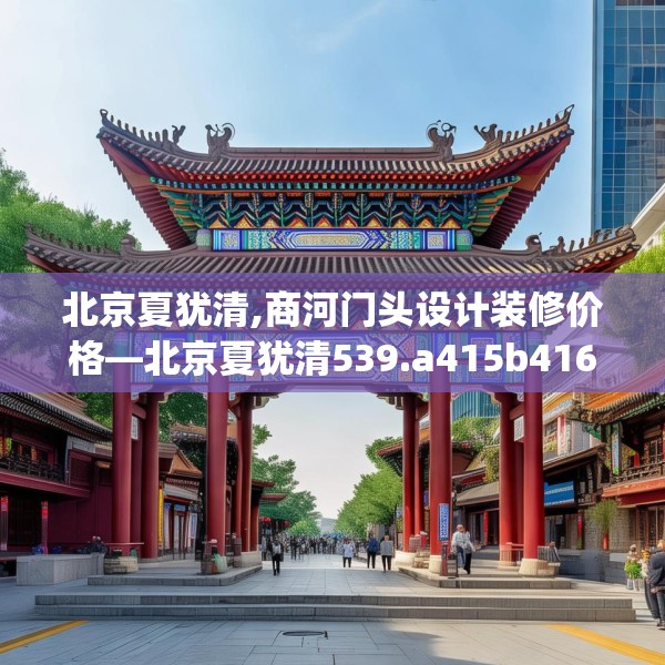 北京夏犹清,商河门头设计装修价格—北京夏犹清539.a415b416c419fgy.426bnbn