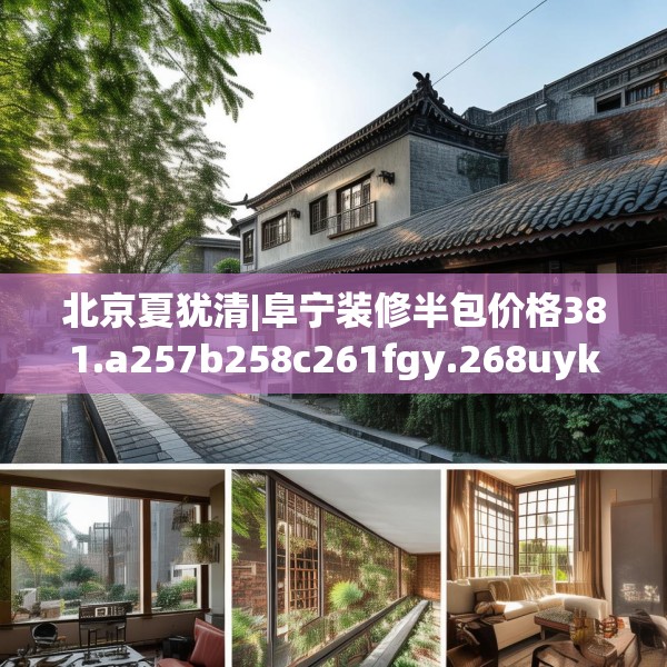 北京夏犹清|阜宁装修半包价格381.a257b258c261fgy.268uyk