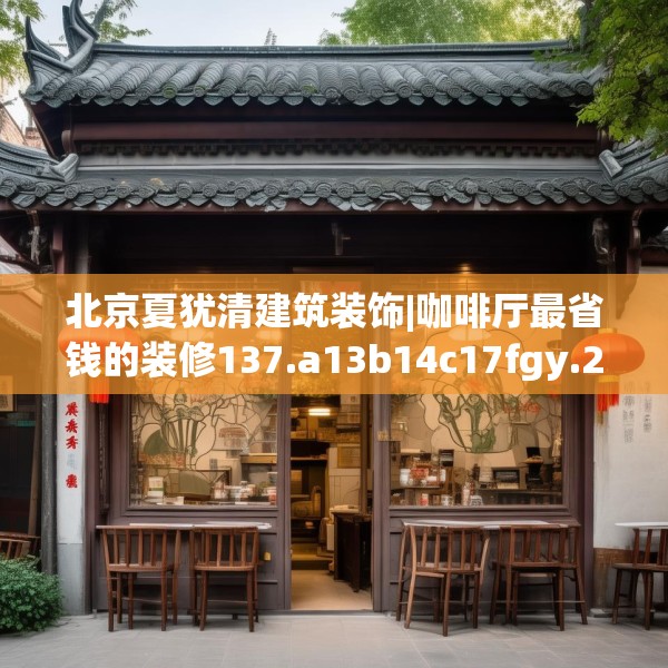 北京夏犹清建筑装饰|咖啡厅最省钱的装修137.a13b14c17fgy.24cvcx