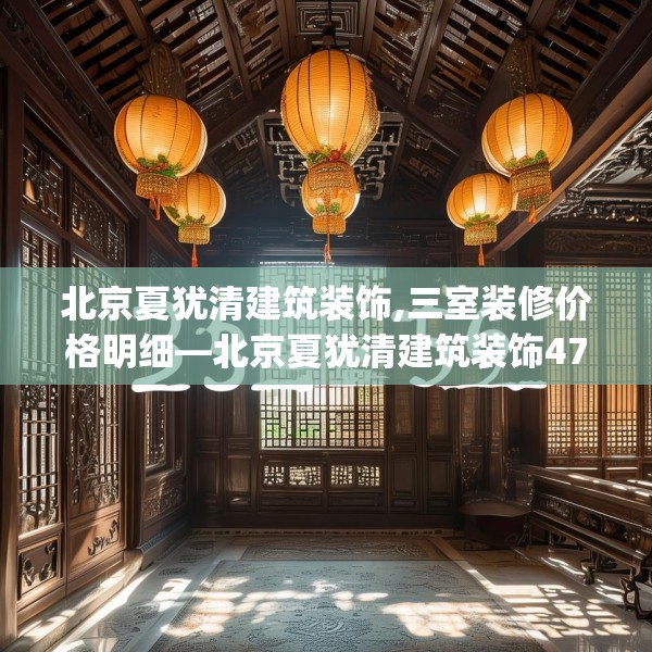 北京夏犹清建筑装饰,三室装修价格明细—北京夏犹清建筑装饰470.a346b347c350fgy.35776665
