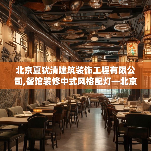 北京夏犹清建筑装饰工程有限公司,餐馆装修中式风格配灯—北京夏犹清建筑装饰工程有限公司610.a486b487c490fgy.497dewqe