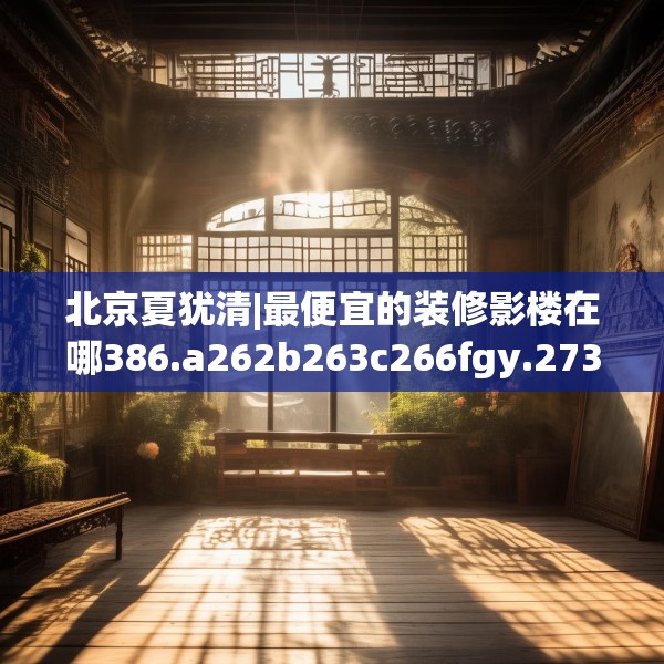 北京夏犹清|最便宜的装修影楼在哪386.a262b263c266fgy.273wew