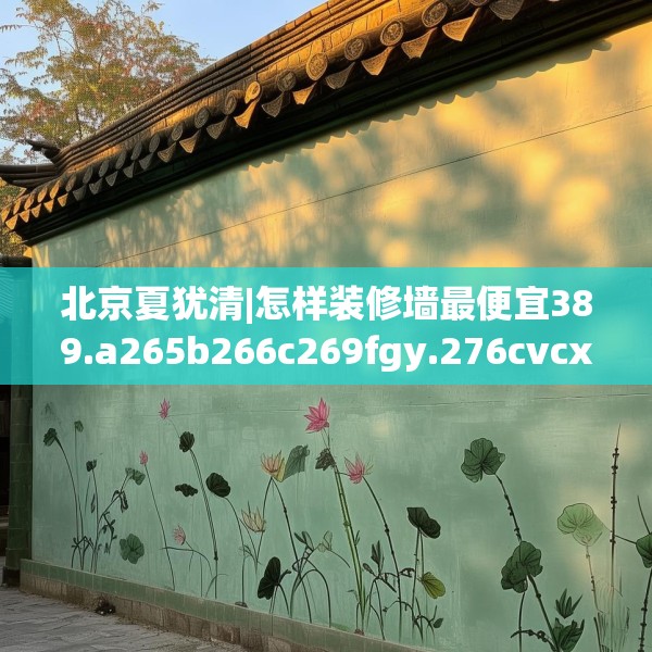 北京夏犹清|怎样装修墙最便宜389.a265b266c269fgy.276cvcx