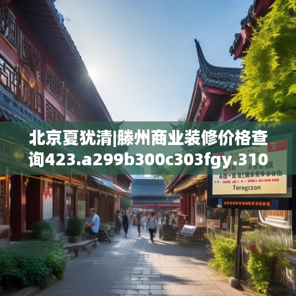 北京夏犹清|滕州商业装修价格查询423.a299b300c303fgy.310fghfd