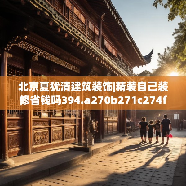 北京夏犹清建筑装饰|精装自己装修省钱吗394.a270b271c274fgy.281dewqe
