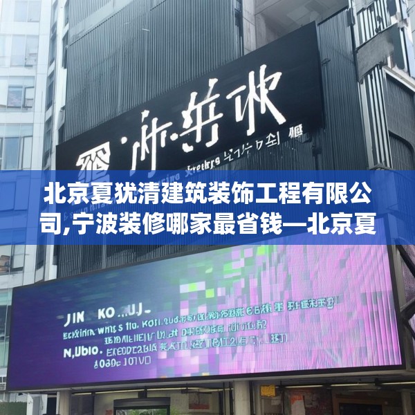 北京夏犹清建筑装饰工程有限公司,宁波装修哪家最省钱—北京夏犹清建筑装饰工程有限公司194.a70b71c74fgy.81xczxv