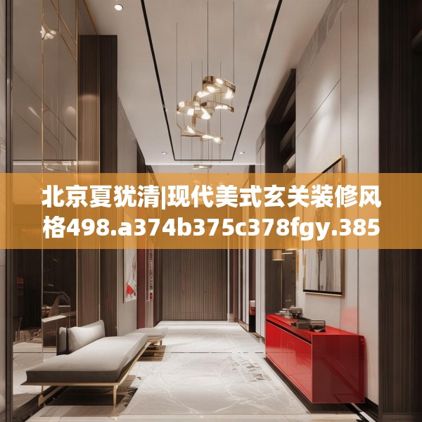 北京夏犹清|现代美式玄关装修风格498.a374b375c378fgy.385lkjl