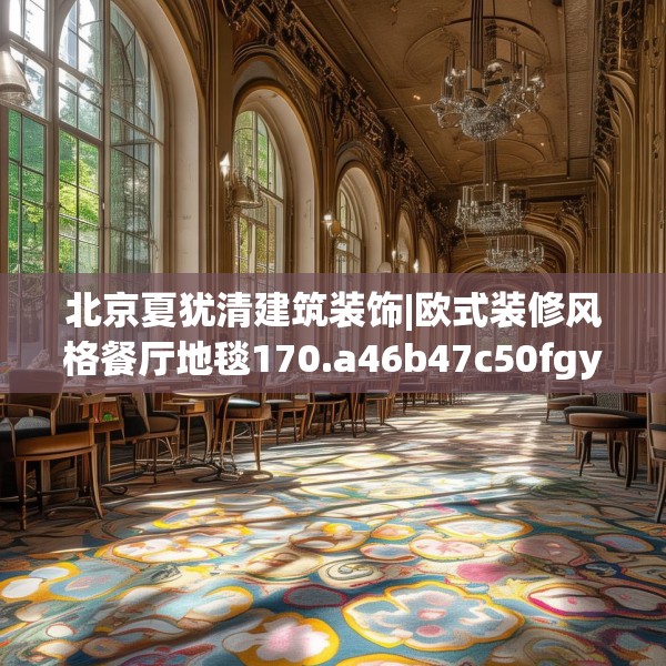 北京夏犹清建筑装饰|欧式装修风格餐厅地毯170.a46b47c50fgy.57wew