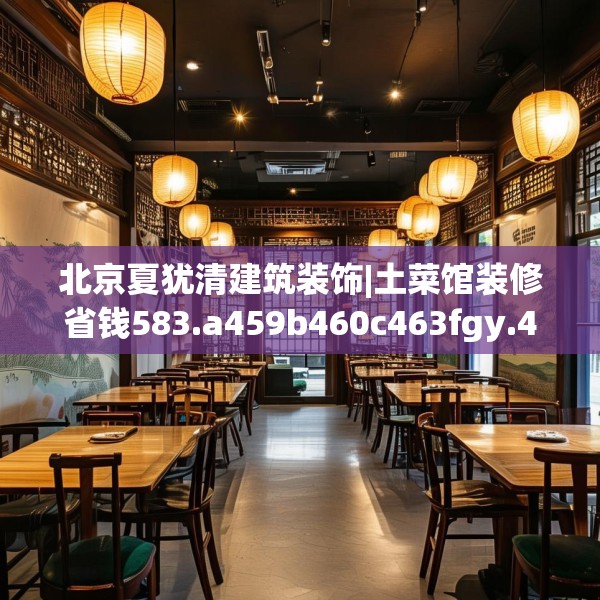 北京夏犹清建筑装饰|土菜馆装修省钱583.a459b460c463fgy.470fdsfds