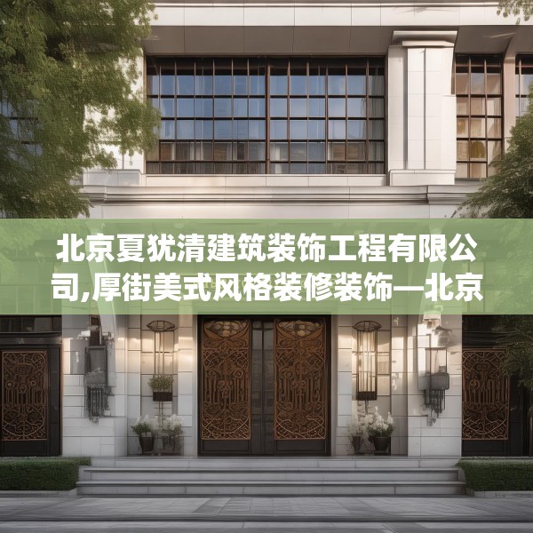北京夏犹清建筑装饰工程有限公司,厚街美式风格装修装饰—北京夏犹清建筑装饰工程有限公司517.a393b394c397fgy.404poiy