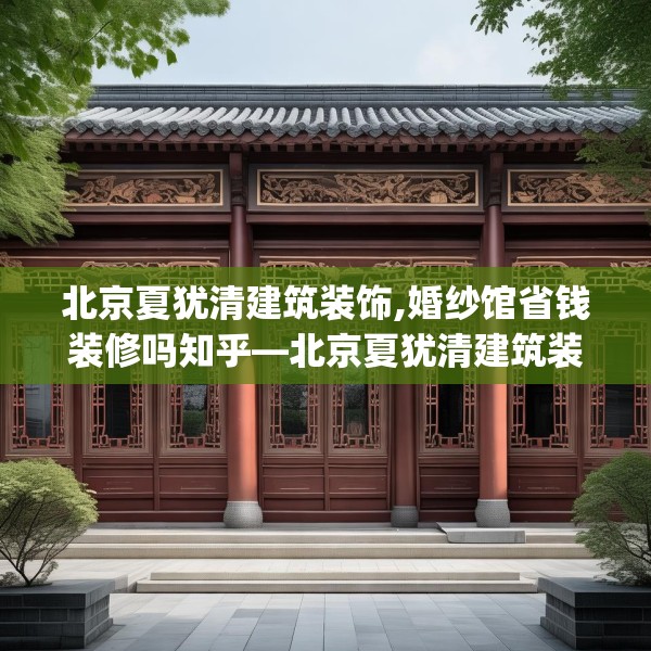 北京夏犹清建筑装饰,婚纱馆省钱装修吗知乎—北京夏犹清建筑装饰126.a2b3c6fgy.13nbn