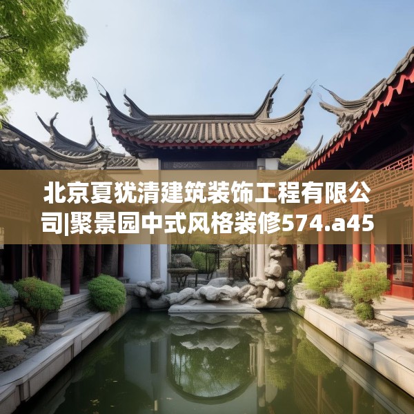 北京夏犹清建筑装饰工程有限公司|聚景园中式风格装修574.a450b451c454fgy.461dewqe